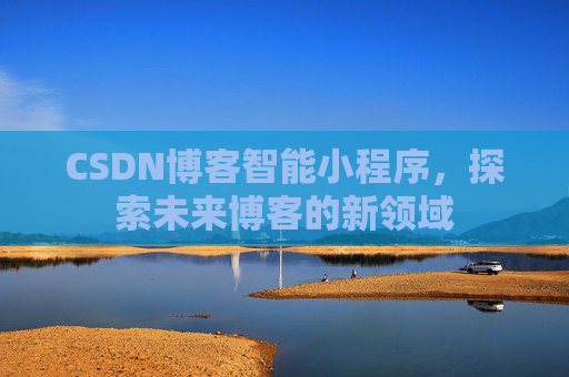 CSDN博客智能小程序，探索未来博客的新领域