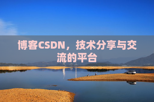 博客CSDN，技术分享与交流的平台