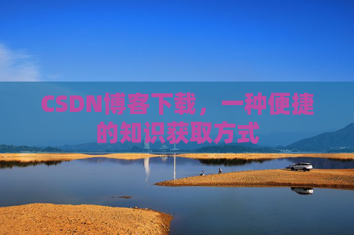 CSDN博客下载，一种便捷的知识获取方式